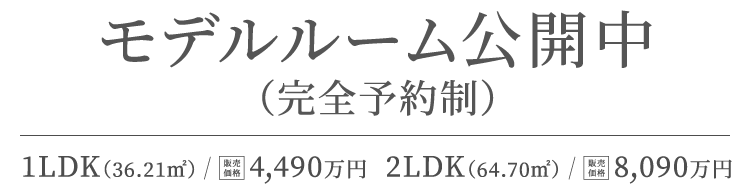 3LDK（75.49㎡）/ 販売価格8,960万円より 1LDK（36.21㎡）4,320万円～ / 2LDK（64.70㎡）8,370万円 モデルルーム公開中（完全予約制）