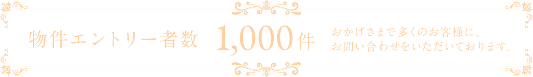 物件エントリー者数500件 おかげさまで多くのお客様に、お問い合わせをいただいております。